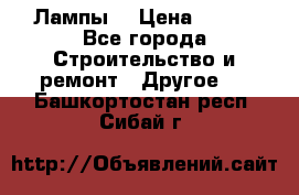 Лампы  › Цена ­ 200 - Все города Строительство и ремонт » Другое   . Башкортостан респ.,Сибай г.